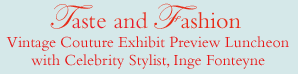 Taste and Fashion: Vintage Couture Preview Luncheon with Celebrity Stylist, Inge Fonteyne